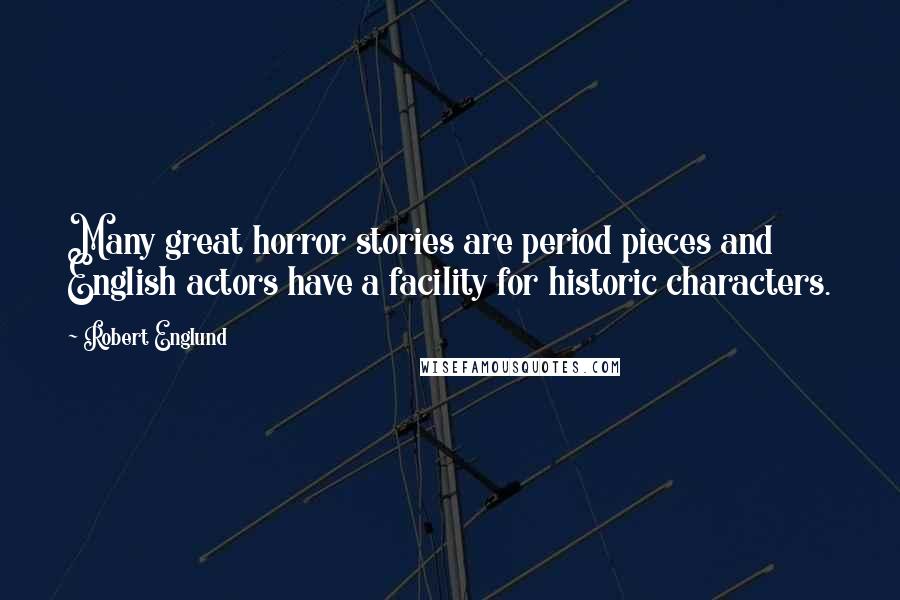 Robert Englund quotes: Many great horror stories are period pieces and English actors have a facility for historic characters.