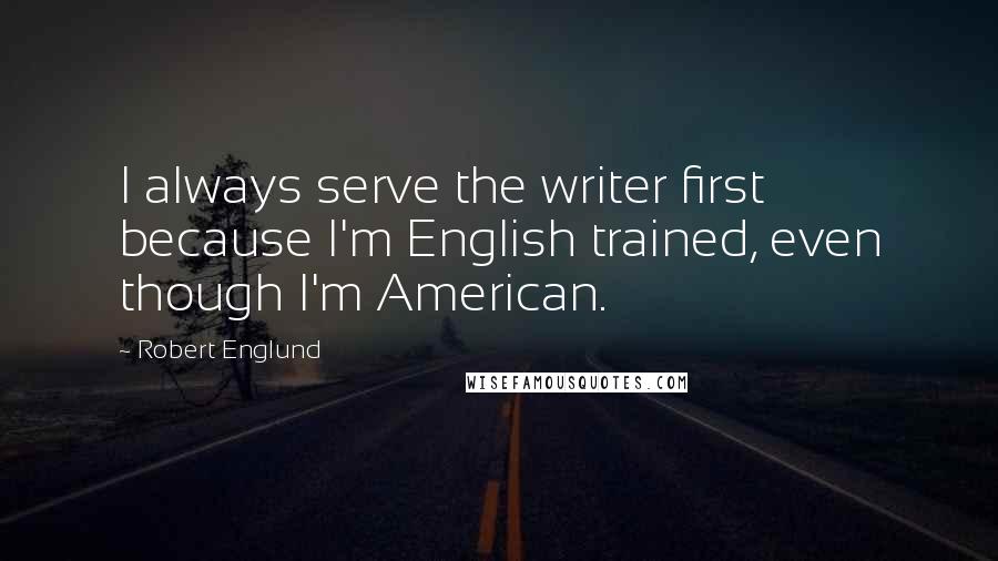 Robert Englund quotes: I always serve the writer first because I'm English trained, even though I'm American.