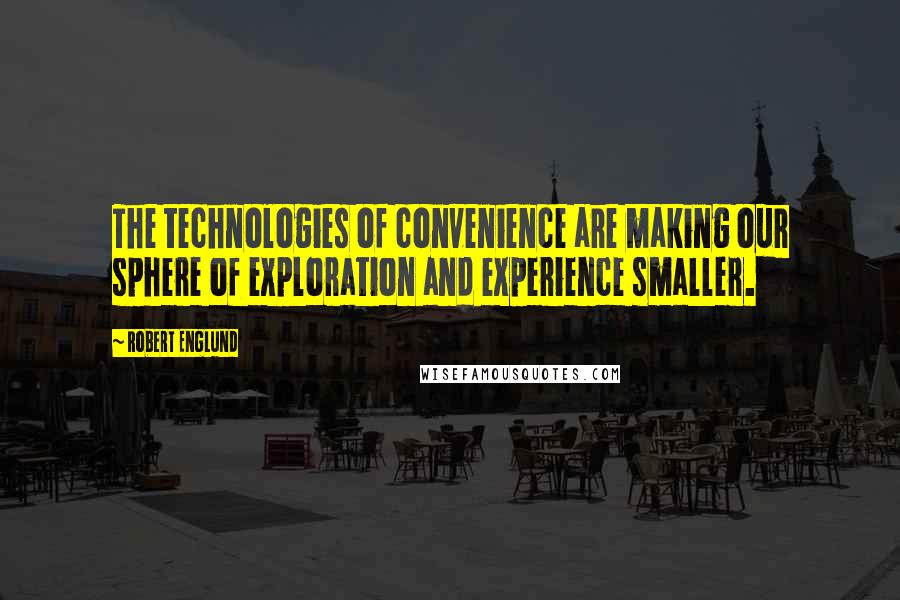 Robert Englund quotes: The technologies of convenience are making our sphere of exploration and experience smaller.