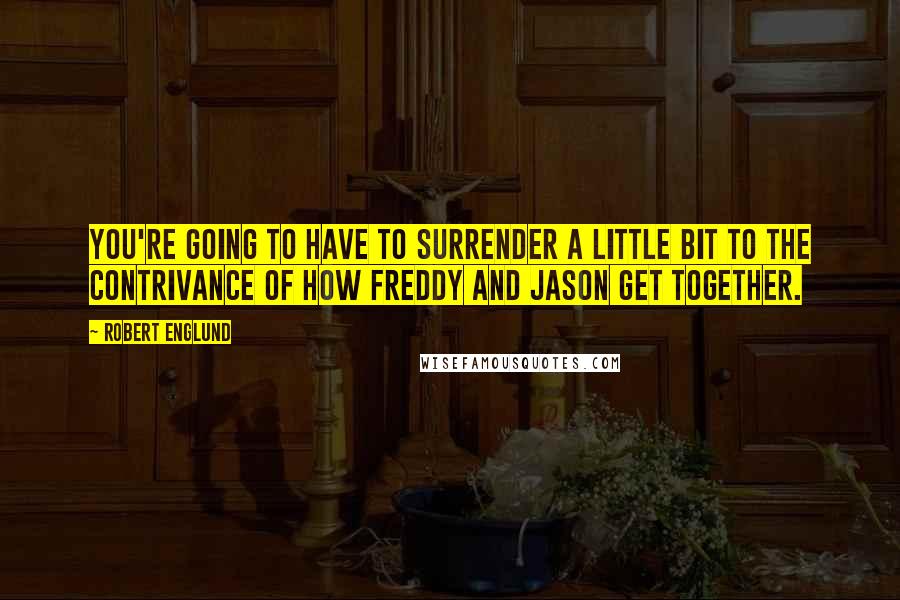 Robert Englund quotes: You're going to have to surrender a little bit to the contrivance of how Freddy and Jason get together.