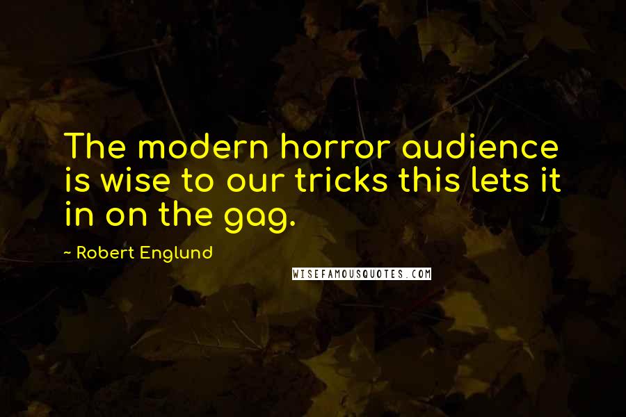 Robert Englund quotes: The modern horror audience is wise to our tricks this lets it in on the gag.