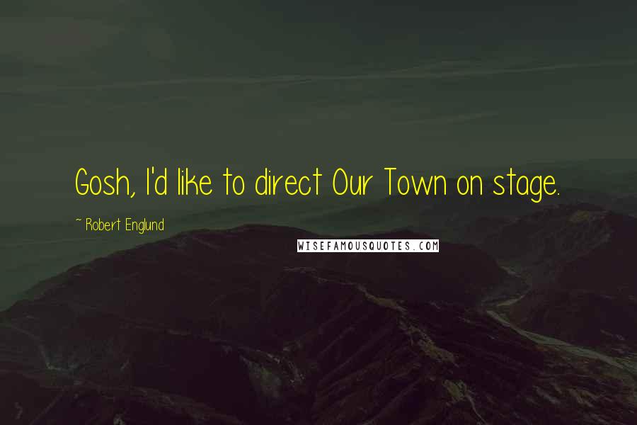 Robert Englund quotes: Gosh, I'd like to direct Our Town on stage.