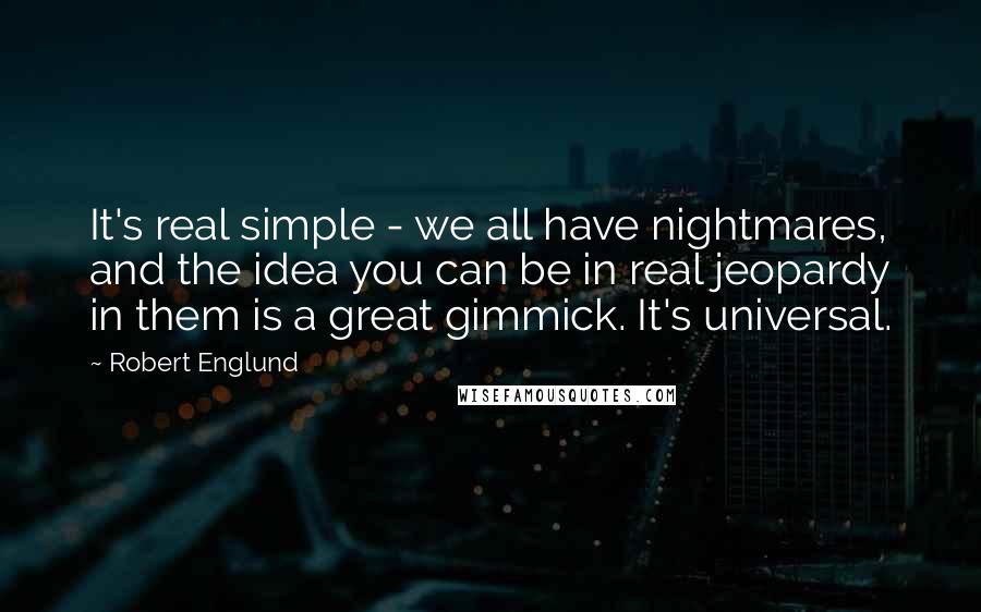 Robert Englund quotes: It's real simple - we all have nightmares, and the idea you can be in real jeopardy in them is a great gimmick. It's universal.