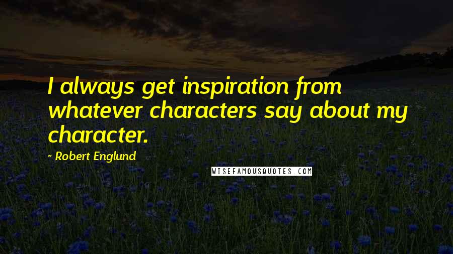 Robert Englund quotes: I always get inspiration from whatever characters say about my character.