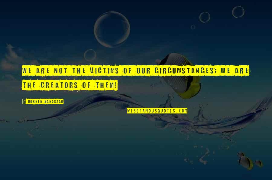 Robert Estabrook Quotes By Doreen Banaszak: We are not the victims of our circumstances;