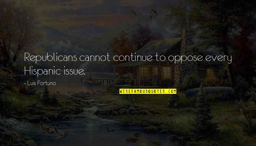 Robert Estienne Quotes By Luis Fortuno: Republicans cannot continue to oppose every Hispanic issue. Robert Estienne Quotes By Luis Fortuno: Republicans cannot continue to oppose every Hispanic issue.