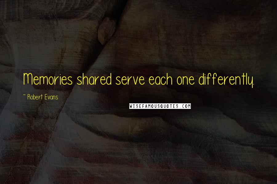 Robert Evans quotes: Memories shared serve each one differently.