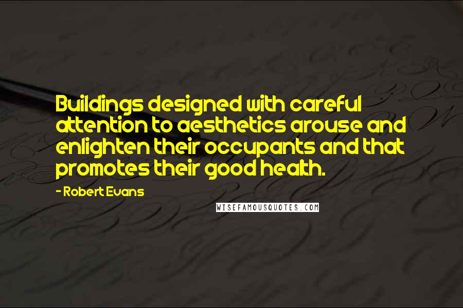 Robert Evans quotes: Buildings designed with careful attention to aesthetics arouse and enlighten their occupants and that promotes their good health.