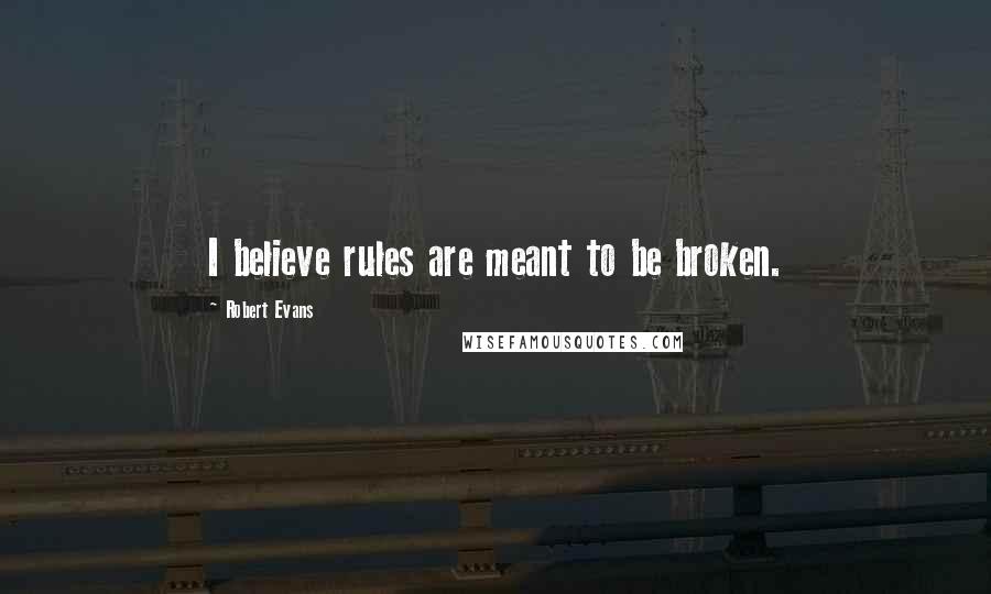Robert Evans quotes: I believe rules are meant to be broken.