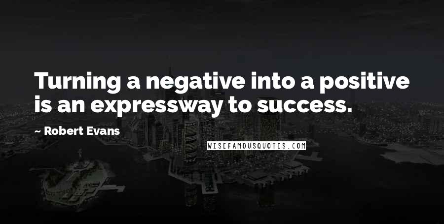 Robert Evans quotes: Turning a negative into a positive is an expressway to success.