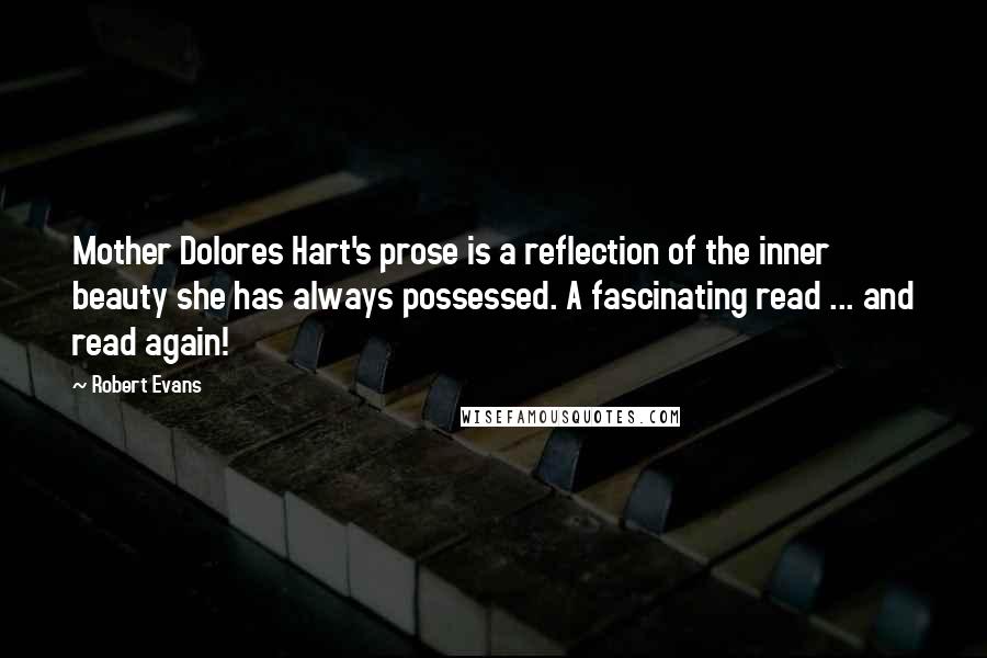 Robert Evans quotes: Mother Dolores Hart's prose is a reflection of the inner beauty she has always possessed. A fascinating read ... and read again!