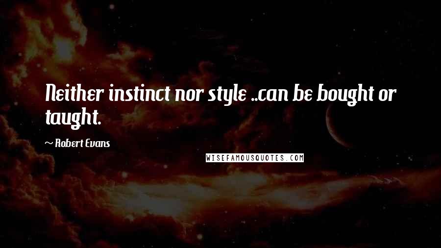 Robert Evans quotes: Neither instinct nor style ..can be bought or taught.