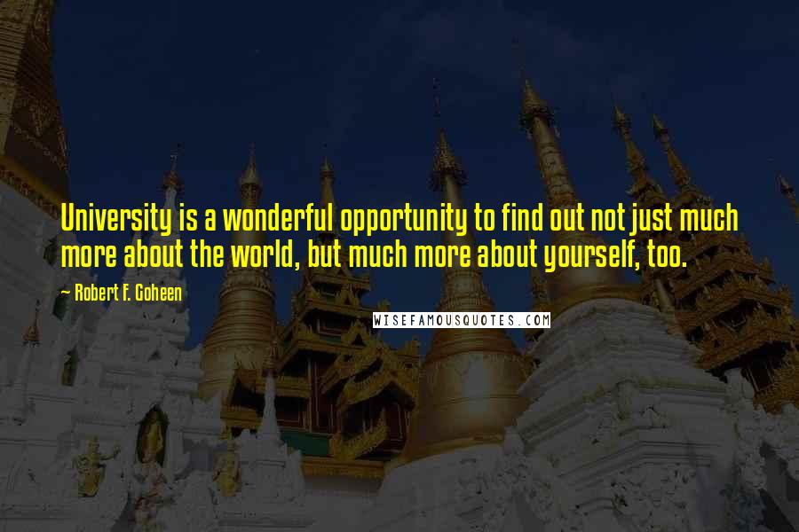 Robert F. Goheen quotes: University is a wonderful opportunity to find out not just much more about the world, but much more about yourself, too. Robert F. Goheen quotes: University is a wonderful opportunity to find out not just much more about the world, but much more about yourself, too.