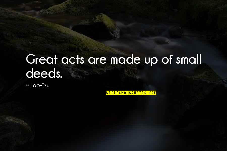 Robert F Kennedy Famous Quotes By Lao-Tzu: Great acts are made up of small deeds. Robert F Kennedy Famous Quotes By Lao-Tzu: Great acts are made up of small deeds.