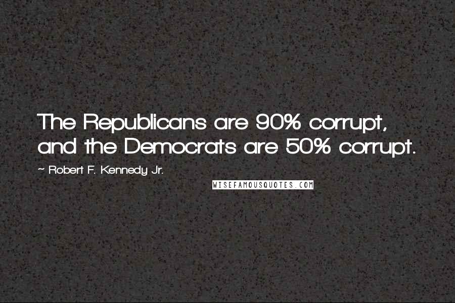 Robert F. Kennedy Jr. quotes: The Republicans are 90% corrupt, and the Democrats are 50% corrupt.