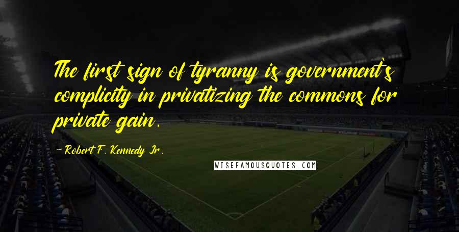 Robert F. Kennedy Jr. quotes: The first sign of tyranny is government's complicity in privatizing the commons for private gain.