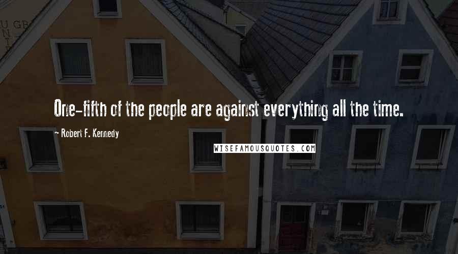 Robert F. Kennedy quotes: One-fifth of the people are against everything all the time.