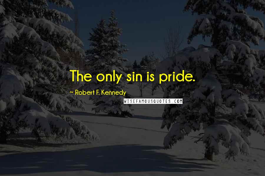 Robert F. Kennedy quotes: The only sin is pride.