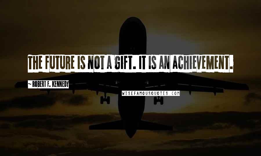 Robert F. Kennedy quotes: The future is not a gift. It is an achievement.
