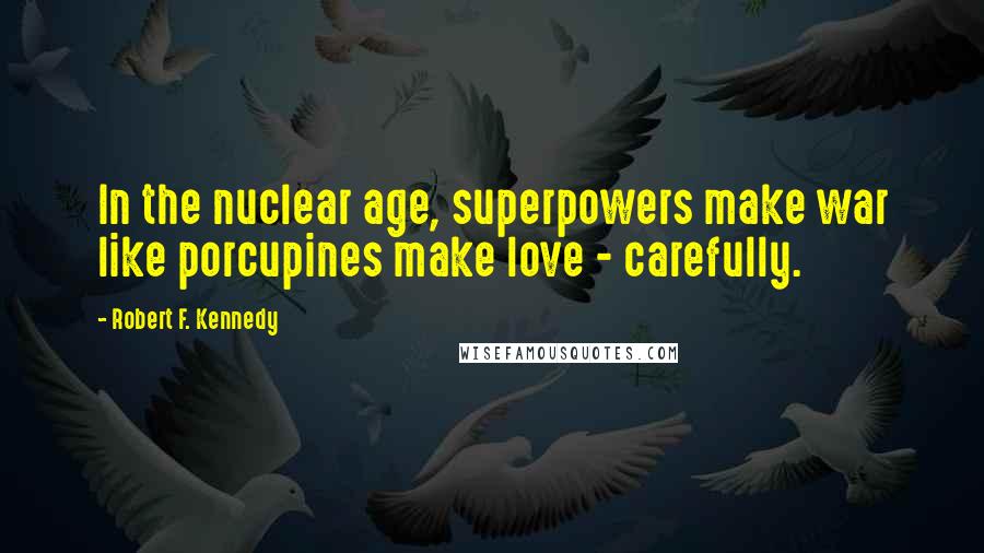 Robert F. Kennedy quotes: In the nuclear age, superpowers make war like porcupines make love - carefully.