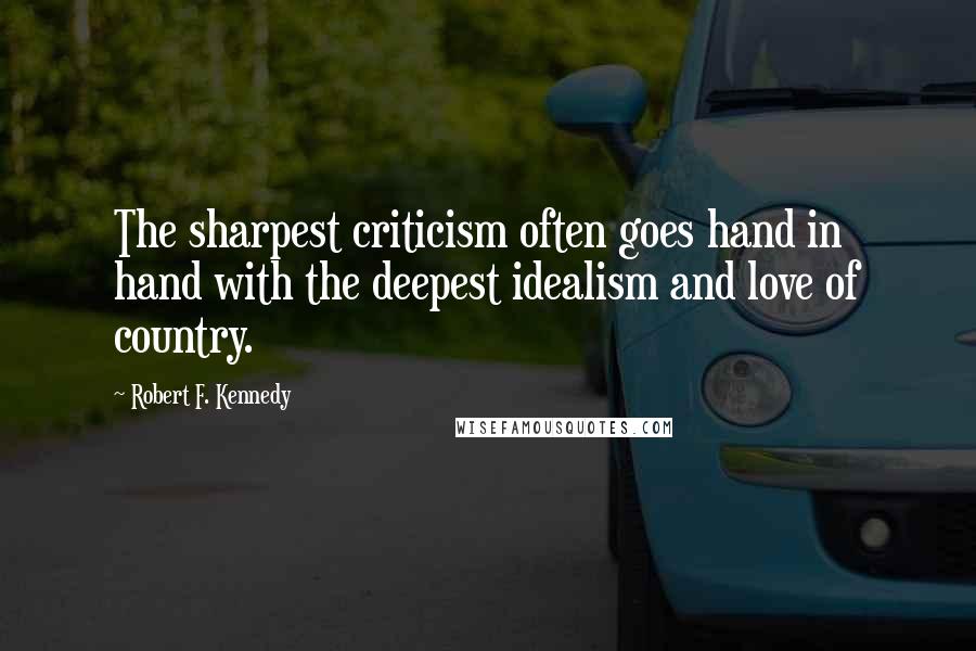 Robert F. Kennedy quotes: The sharpest criticism often goes hand in hand with the deepest idealism and love of country.