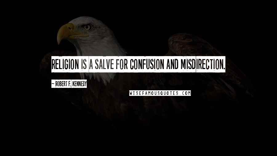 Robert F. Kennedy quotes: Religion is a salve for confusion and misdirection.