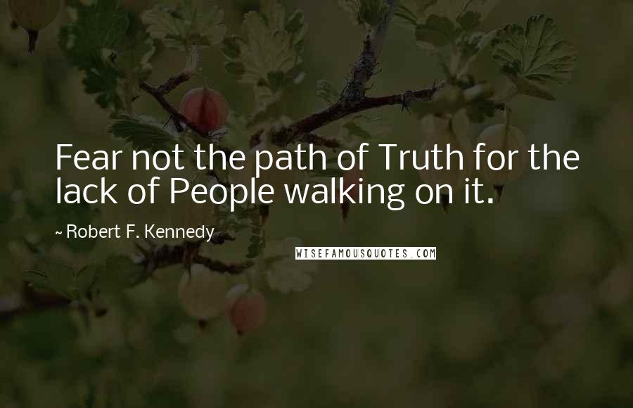 Robert F. Kennedy quotes: Fear not the path of Truth for the lack of People walking on it.