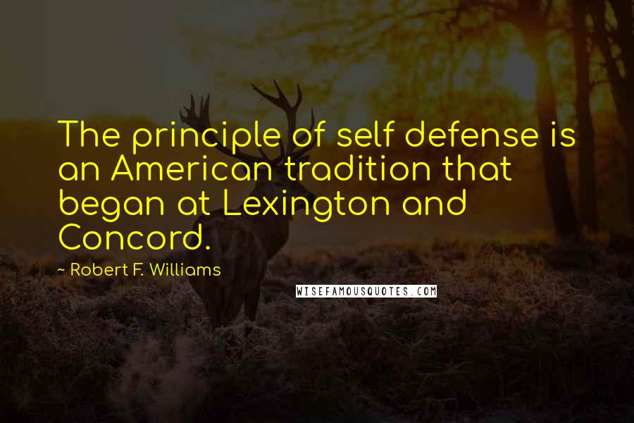 Robert F. Williams quotes: The principle of self defense is an American tradition that began at Lexington and Concord.
