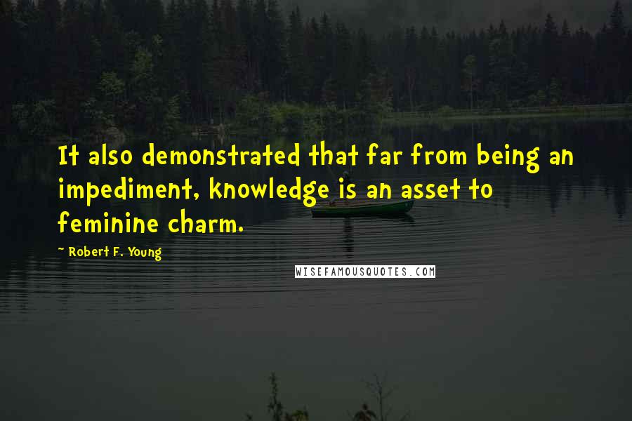 Robert F. Young quotes: It also demonstrated that far from being an impediment, knowledge is an asset to feminine charm.
