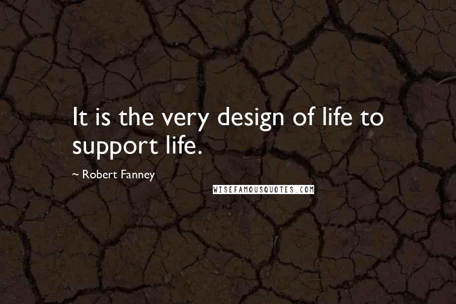 Robert Fanney quotes: It is the very design of life to support life.