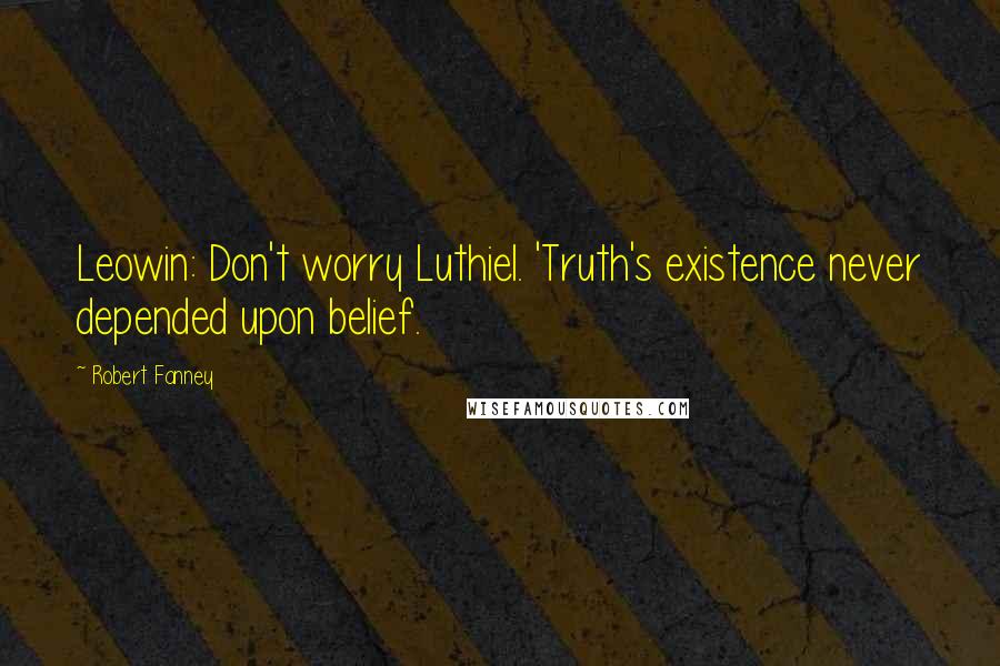 Robert Fanney quotes: Leowin: Don't worry Luthiel. 'Truth's existence never depended upon belief.