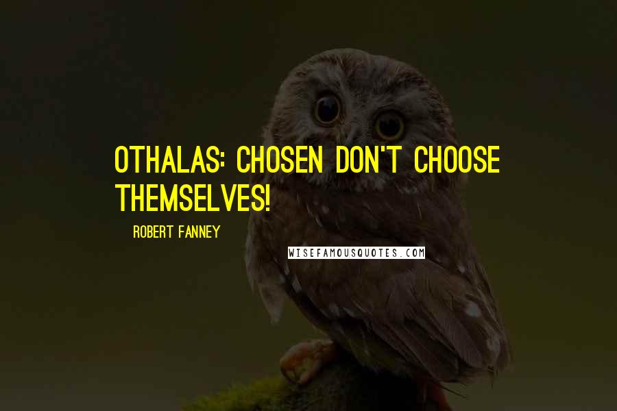 Robert Fanney quotes: Othalas: Chosen don't choose themselves!