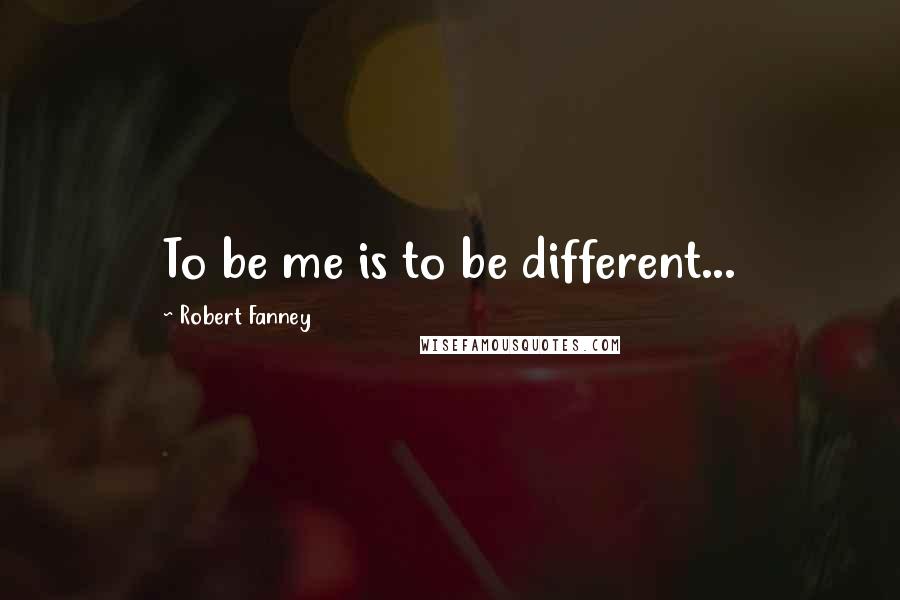 Robert Fanney quotes: To be me is to be different...