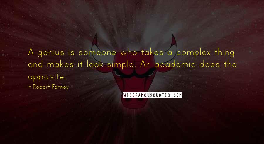 Robert Fanney quotes: A genius is someone who takes a complex thing and makes it look simple. An academic does the opposite.