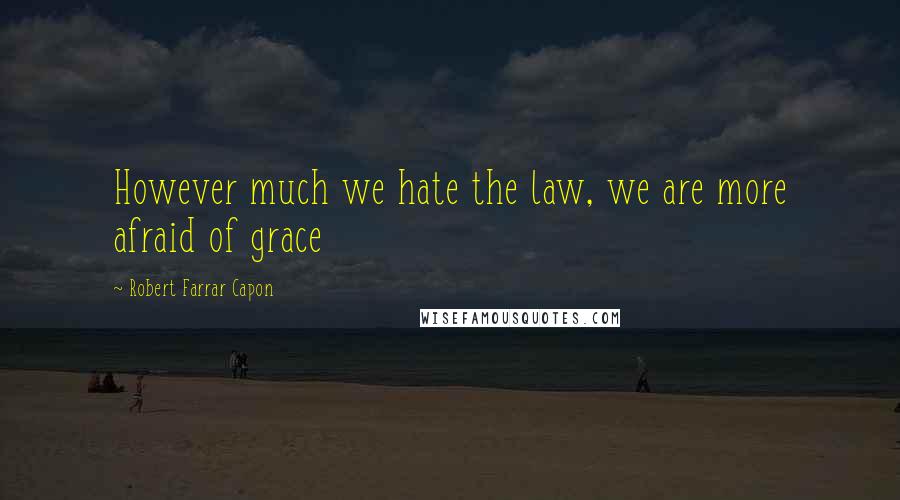 Robert Farrar Capon quotes: However much we hate the law, we are more afraid of grace