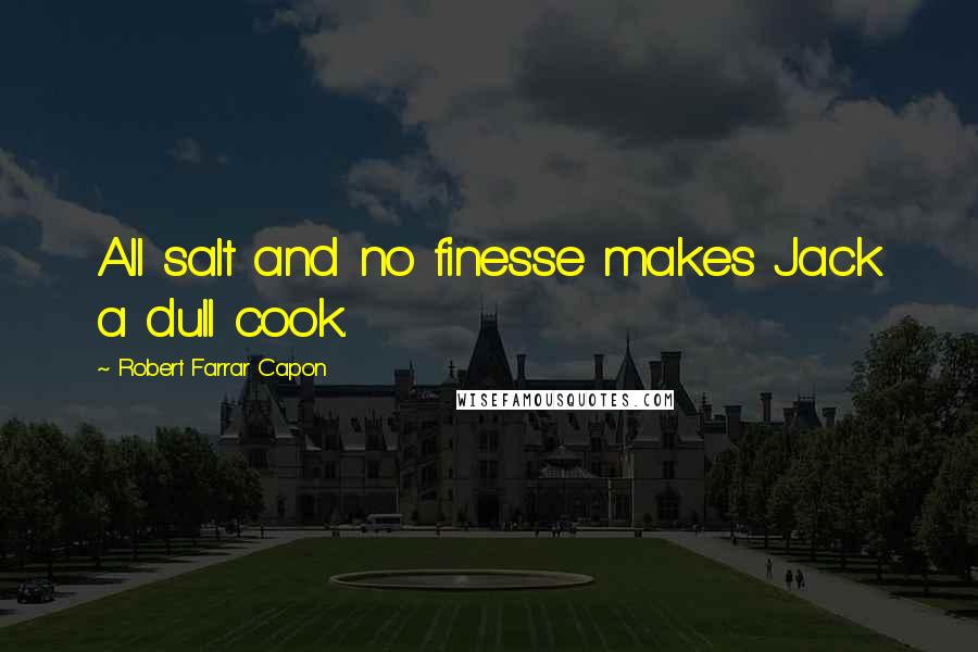 Robert Farrar Capon quotes: All salt and no finesse makes Jack a dull cook.