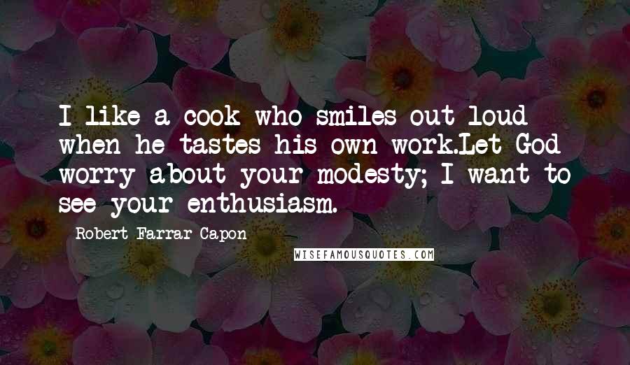 Robert Farrar Capon quotes: I like a cook who smiles out loud when he tastes his own work.Let God worry about your modesty; I want to see your enthusiasm.