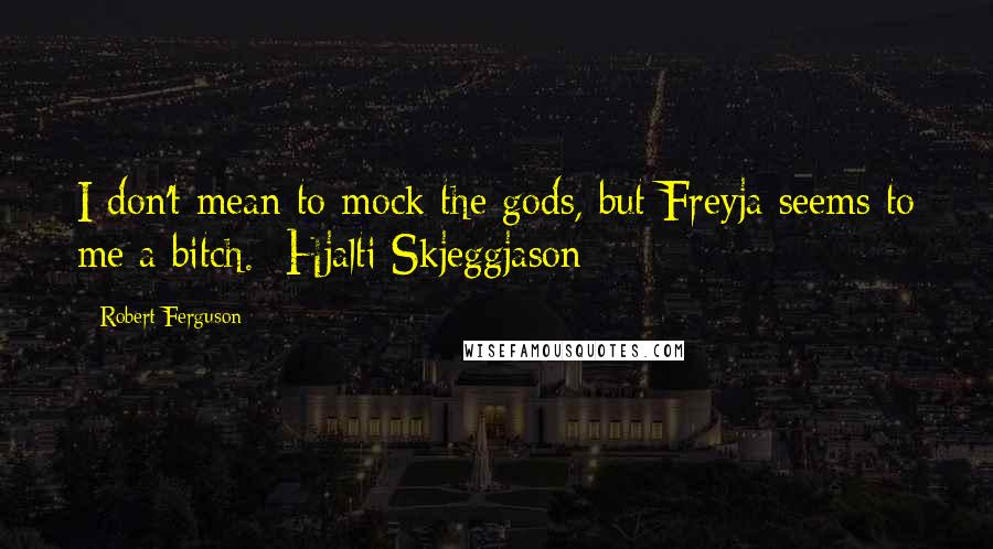 Robert Ferguson quotes: I don't mean to mock the gods, but Freyja seems to me a bitch.- Hjalti Skjeggjason