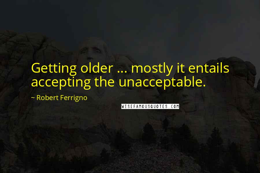 Robert Ferrigno quotes: Getting older ... mostly it entails accepting the unacceptable.