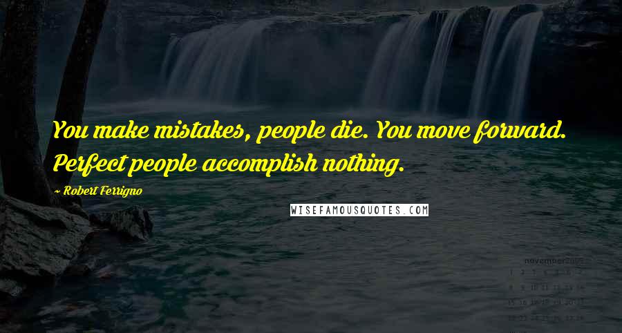 Robert Ferrigno quotes: You make mistakes, people die. You move forward. Perfect people accomplish nothing.