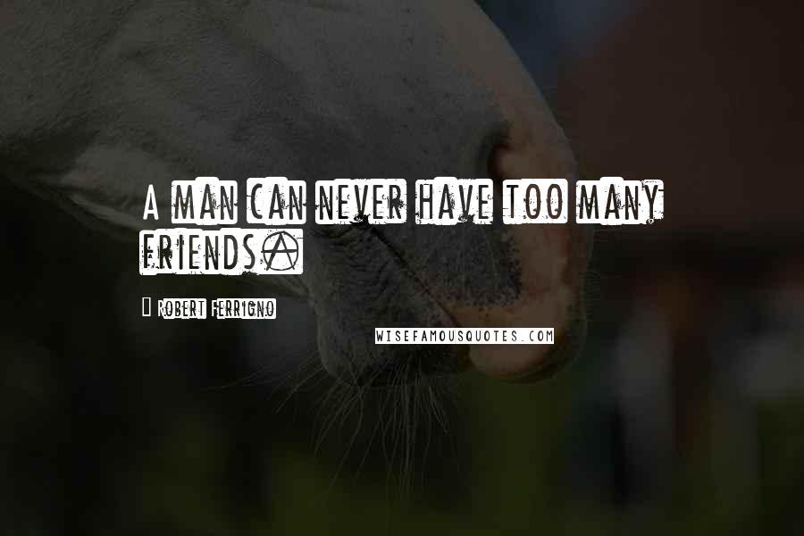 Robert Ferrigno quotes: A man can never have too many friends.