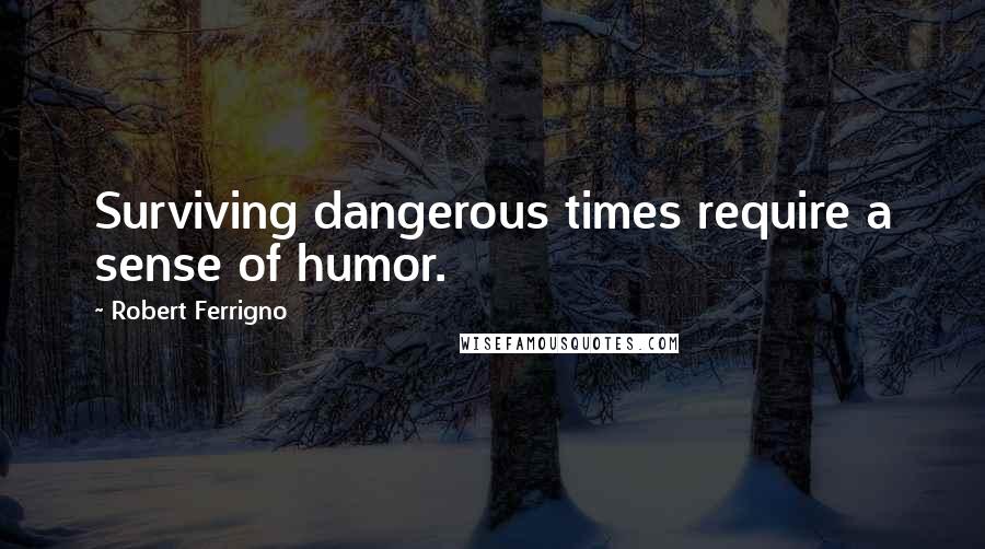 Robert Ferrigno quotes: Surviving dangerous times require a sense of humor.