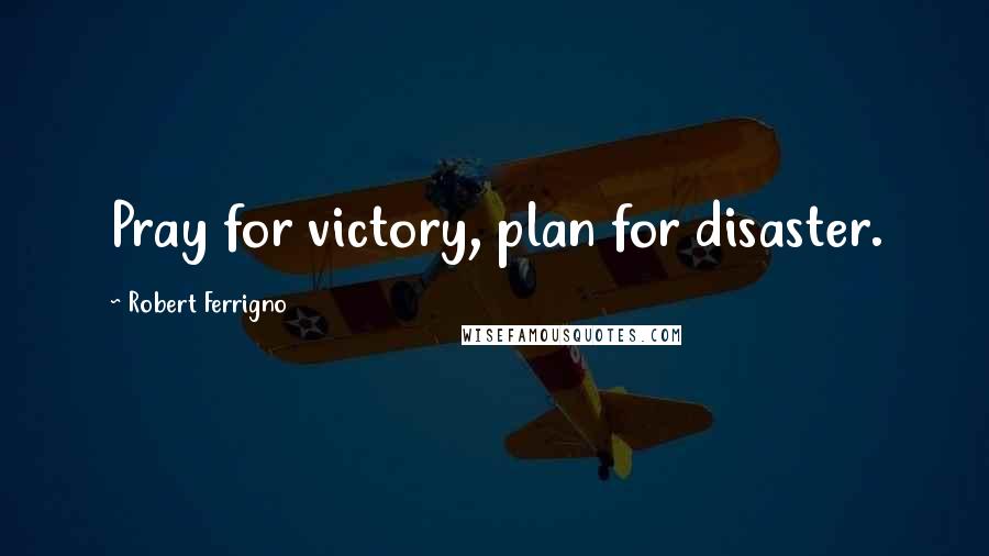 Robert Ferrigno quotes: Pray for victory, plan for disaster.