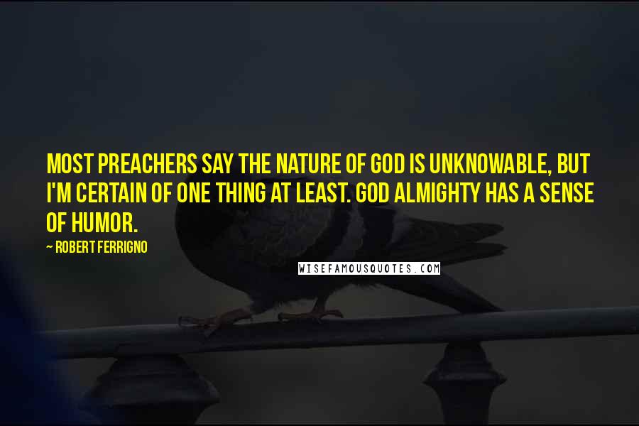 Robert Ferrigno quotes: Most preachers say the nature of God is unknowable, but I'm certain of one thing at least. God almighty has a sense of humor.