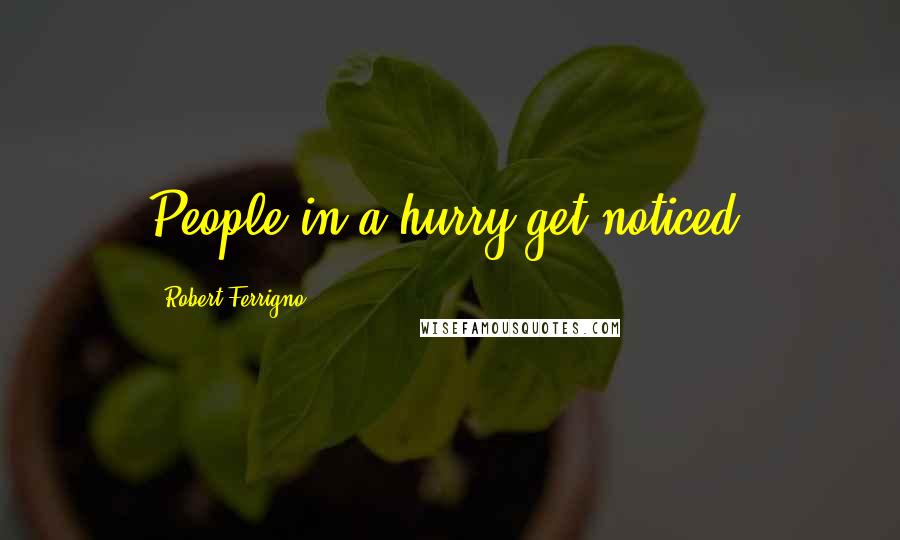 Robert Ferrigno quotes: People in a hurry get noticed.