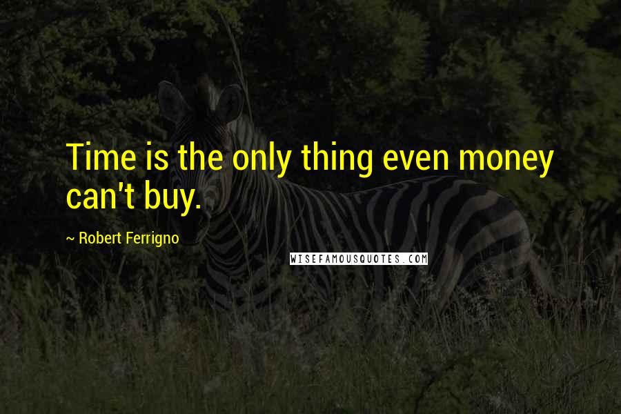 Robert Ferrigno quotes: Time is the only thing even money can't buy.