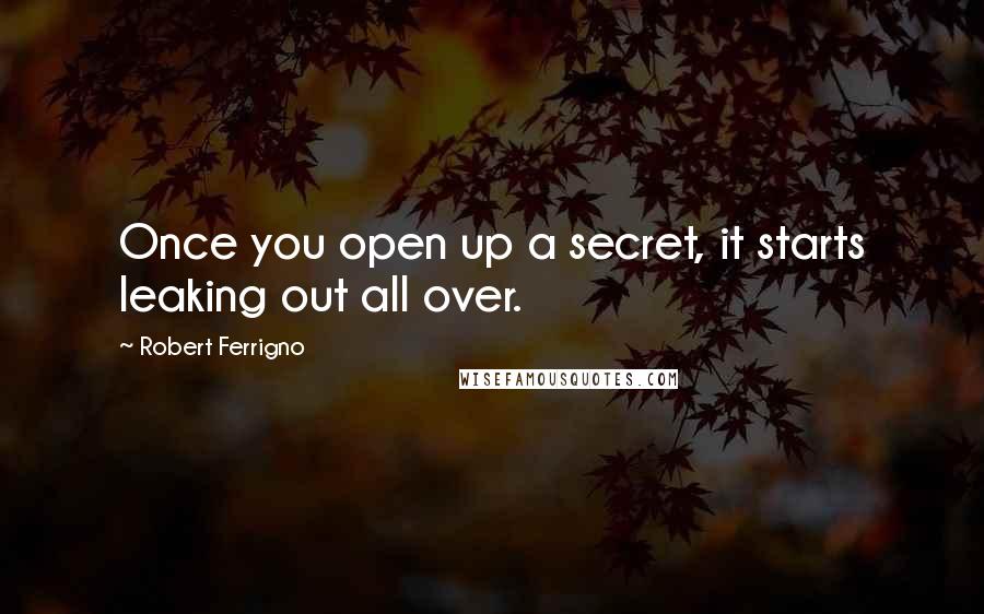 Robert Ferrigno quotes: Once you open up a secret, it starts leaking out all over.