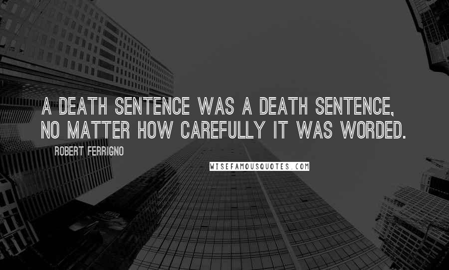 Robert Ferrigno quotes: A death sentence was a death sentence, no matter how carefully it was worded.