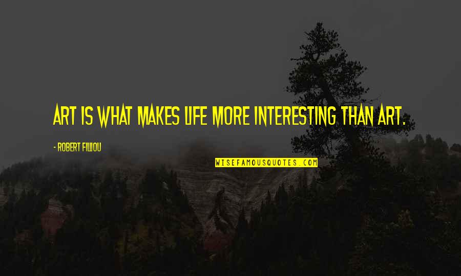 Robert Filliou Quotes By Robert Filliou: Art is what makes life more interesting than Robert Filliou Quotes By Robert Filliou: Art is what makes life more interesting than
