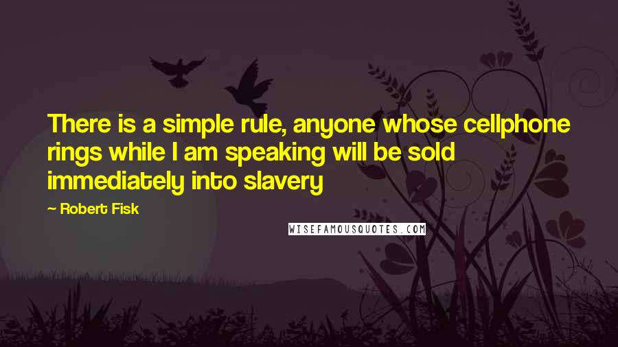 Robert Fisk quotes: There is a simple rule, anyone whose cellphone rings while I am speaking will be sold immediately into slavery